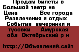 Продам билеты в Большой театр на 09.06. › Цена ­ 3 600 - Все города Развлечения и отдых » События, вечеринки и тусовки   . Амурская обл.,Октябрьский р-н